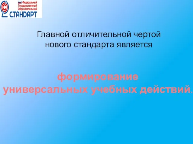 Главной отличительной чертой нового стандарта является формирование универсальных учебных действий.