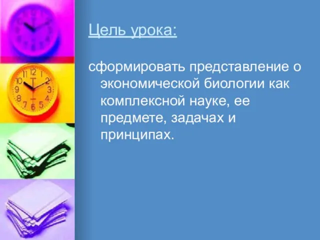 Цель урока: сформировать представление о экономической биологии как комплексной науке, ее предмете, задачах и принципах.