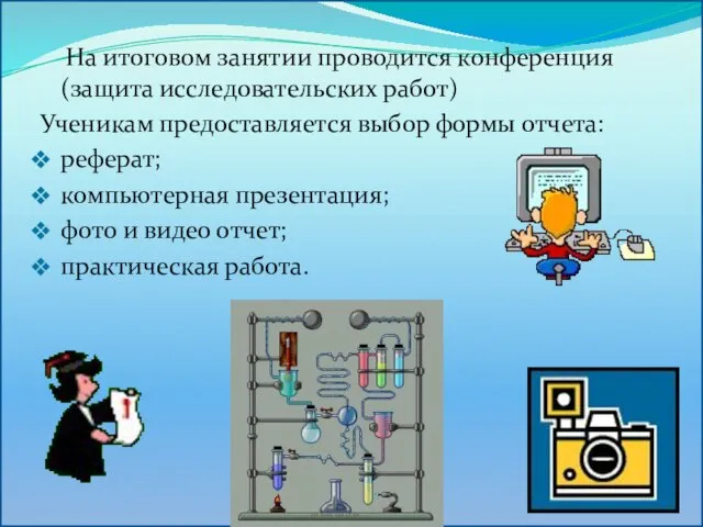 На итоговом занятии проводится конференция (защита исследовательских работ) Ученикам предоставляется выбор формы