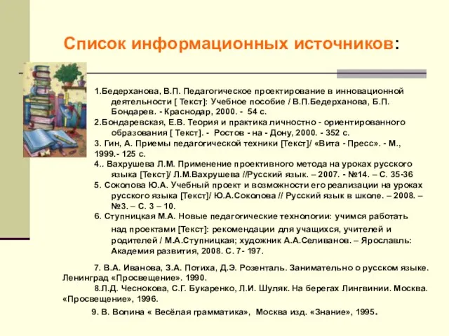 Список информационных источников: 1.Бедерханова, В.П. Педагогическое проектирование в инновационной деятельности [ Текст]: