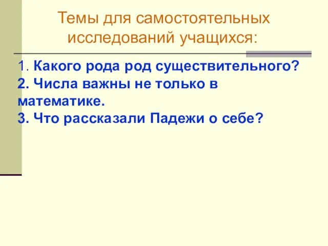 Темы для самостоятельных исследований учащихся: 1. Какого рода род существительного? 2. Числа