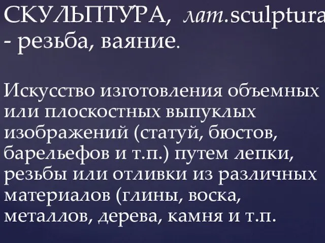 СКУЛЬПТУ́РА, лат.sculptura - резьба, ваяние. Искусство изготовления объемных или плоскостных выпуклых изображений