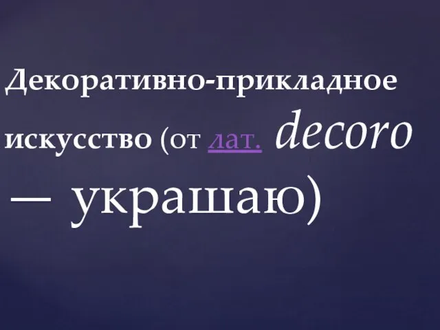 Декоративно-прикладное искусство (от лат. decoro — украшаю)