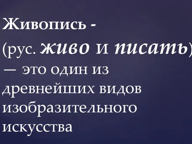 Живопись - (рус. живо и писать) — это один из древнейших видов изобразительного искусства