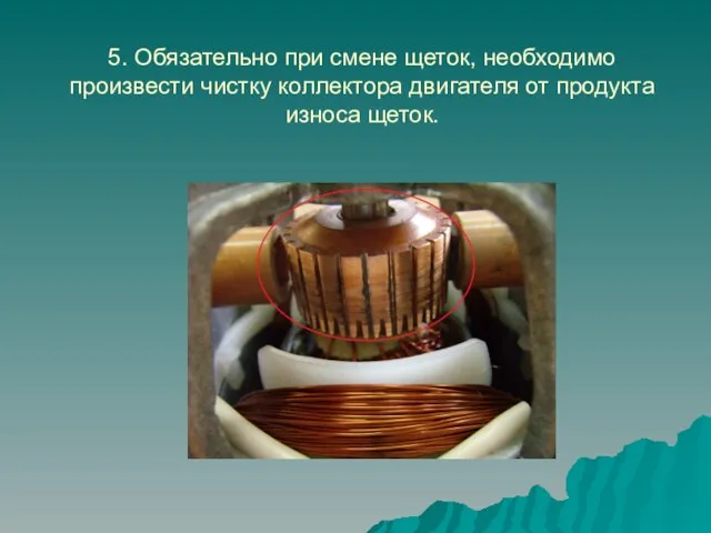 5. Обязательно при смене щеток, необходимо произвести чистку коллектора двигателя от продукта износа щеток.