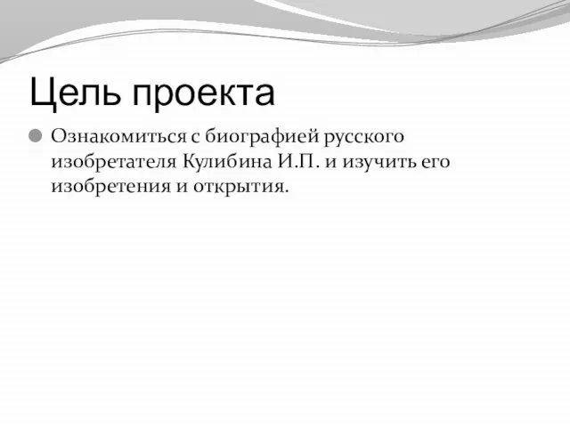 Цель проекта Ознакомиться с биографией русского изобретателя Кулибина И.П. и изучить его изобретения и открытия.