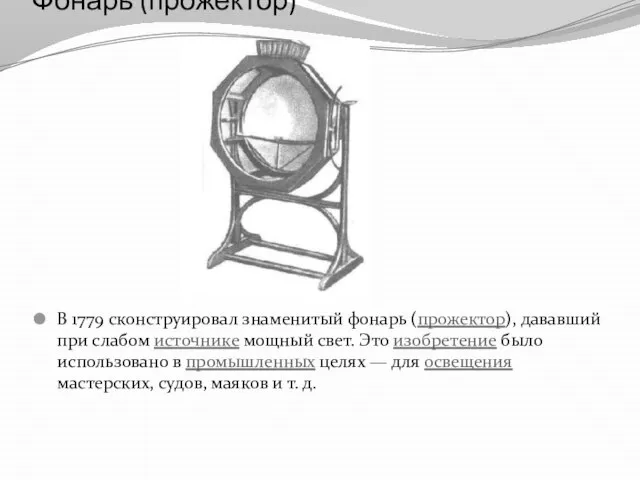 Фонарь (прожектор) В 1779 сконструировал знаменитый фонарь (прожектор), дававший при слабом источнике