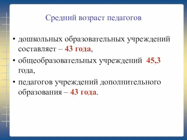 Средний возраст педагогов дошкольных образовательных учреждений составляет – 43 года, общеобразовательных учреждений