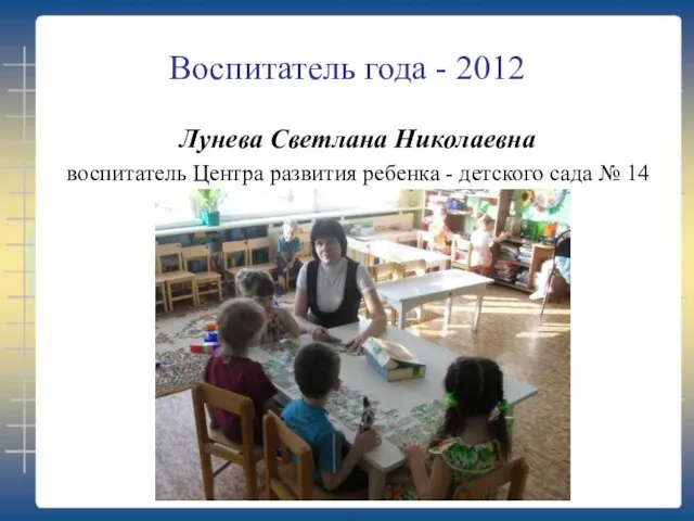 Воспитатель года - 2012 Лунева Светлана Николаевна воспитатель Центра развития ребенка - детского сада № 14