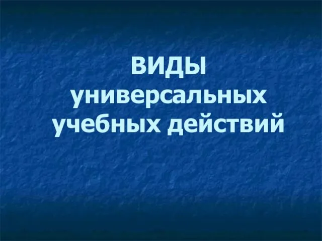 ВИДЫ универсальных учебных действий