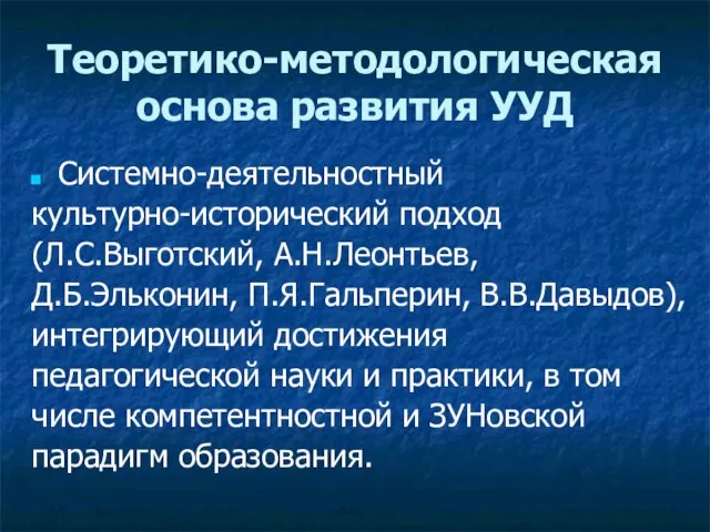 Теоретико-методологическая основа развития УУД Системно-деятельностный культурно-исторический подход (Л.С.Выготский, А.Н.Леонтьев, Д.Б.Эльконин, П.Я.Гальперин, В.В.Давыдов),