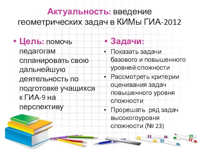 Актуальность: введение геометрических задач в КИМы ГИА-2012 Цель: помочь педагогам спланировать свою