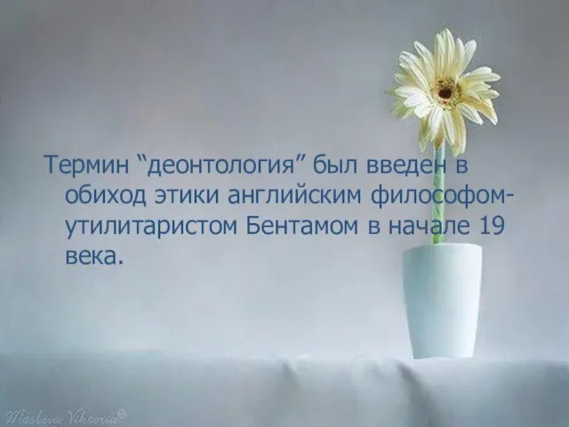 Термин “деонтология” был введен в обиход этики английским философом-утилитаристом Бентамом в начале 19 века.