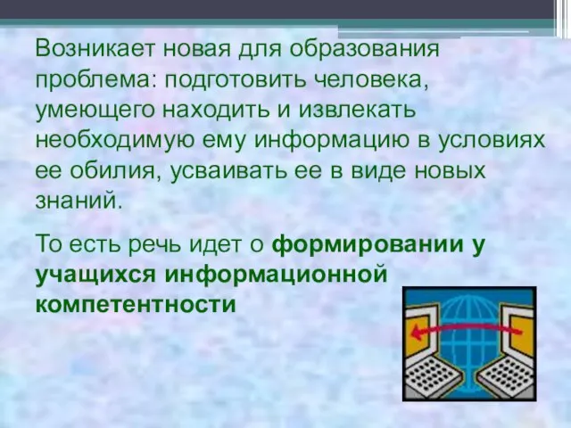 Возникает новая для образования проблема: подготовить человека, умеющего находить и извлекать необходимую