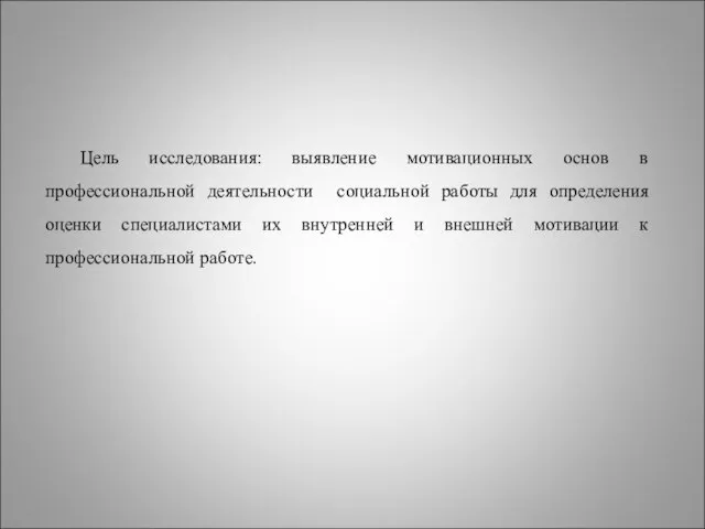 Цель исследования: выявление мотивационных основ в профессиональной деятельности социальной работы для определения