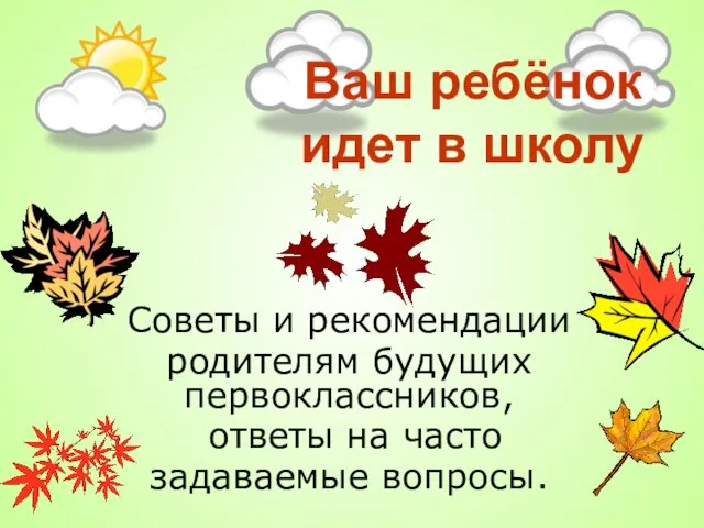 Ваш ребёнок идет в школу Советы и рекомендации родителям будущих первоклассников, ответы на часто задаваемые вопросы.