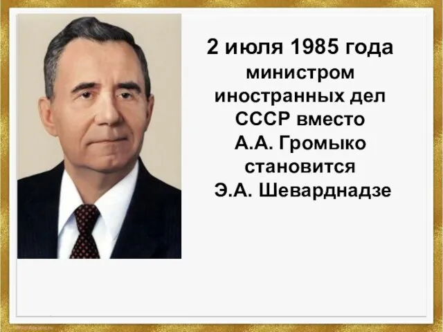 2 июля 1985 года министром иностранных дел СССР вместо А.А. Громыко становится Э.А. Шеварднадзе