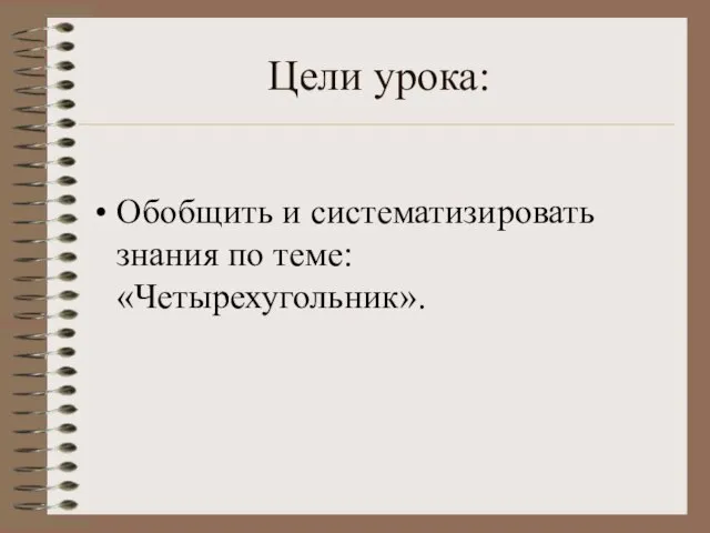 Цели урока: Обобщить и систематизировать знания по теме: «Четырехугольник».