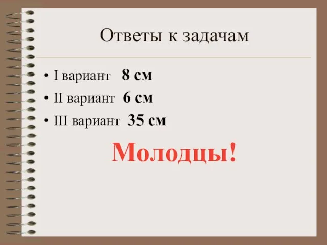 Ответы к задачам I вариант 8 см II вариант 6 см III вариант 35 см Молодцы!