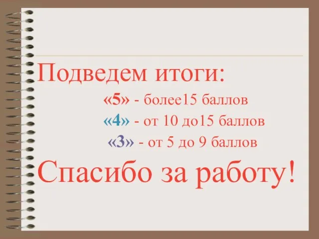 Подведем итоги: «5» - более15 баллов «4» - от 10 до15 баллов