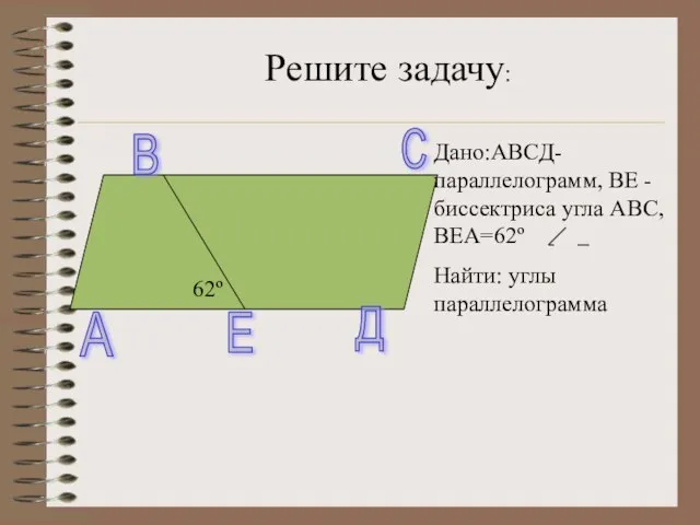 A B C 62º E Дано:ABCД-параллелограмм, ВЕ - биссектриса угла АВС, ВЕА=62º