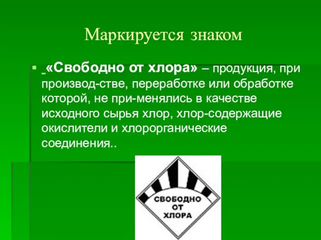 Маркируется знаком «Свободно от хлора» – продукция, при производ-стве, переработке или обработке