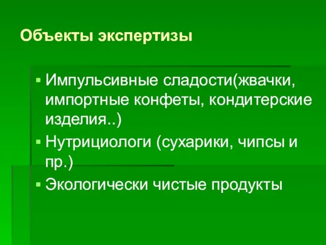 Объекты экспертизы Импульсивные сладости(жвачки, импортные конфеты, кондитерские изделия..) Нутрициологи (сухарики, чипсы и пр.) Экологически чистые продукты