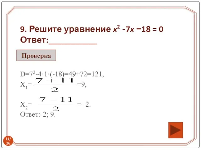9. Решите уравнение x2 -7x −18 = 0 Ответ:___________ D=72-4·1·(-18)=49+72=121, Х1= =9,