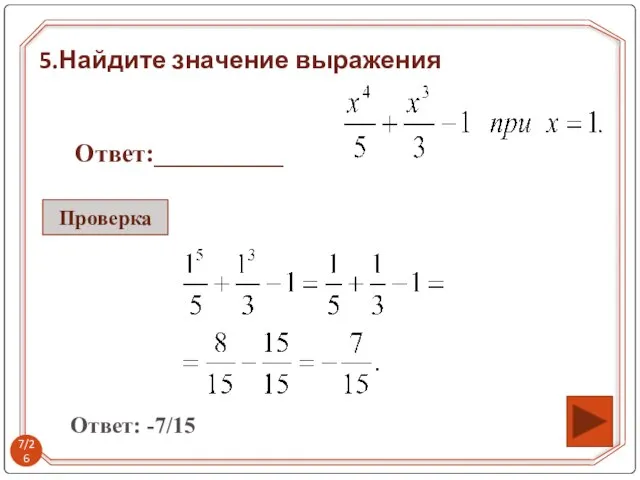 5.Найдите значение выражения Ответ:__________ Ответ: -7/15 Проверка /26