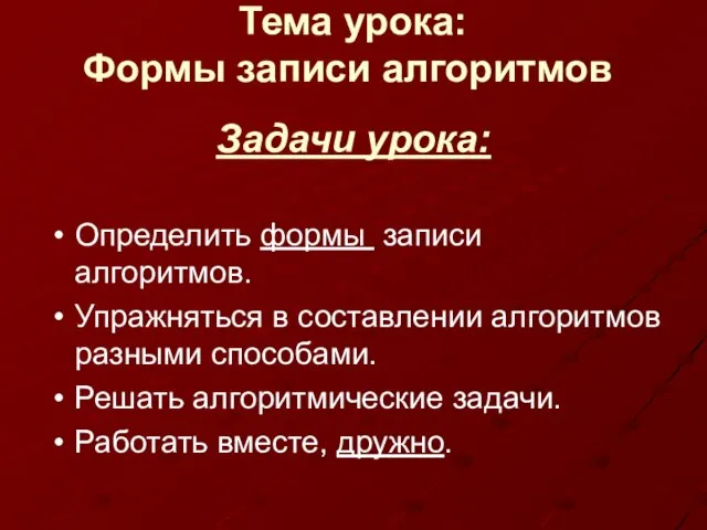 Задачи урока: Определить формы записи алгоритмов. Упражняться в составлении алгоритмов разными способами.