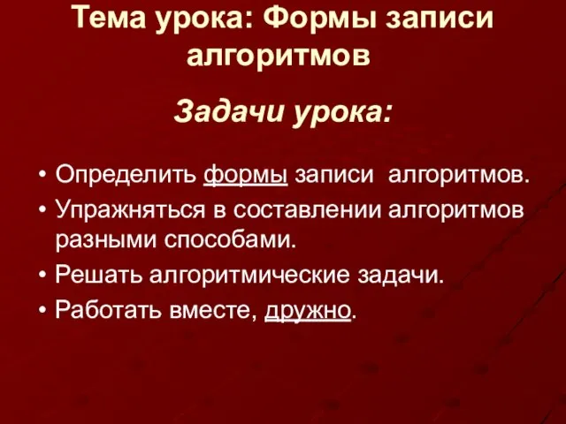 Задачи урока: Определить формы записи алгоритмов. Упражняться в составлении алгоритмов разными способами.