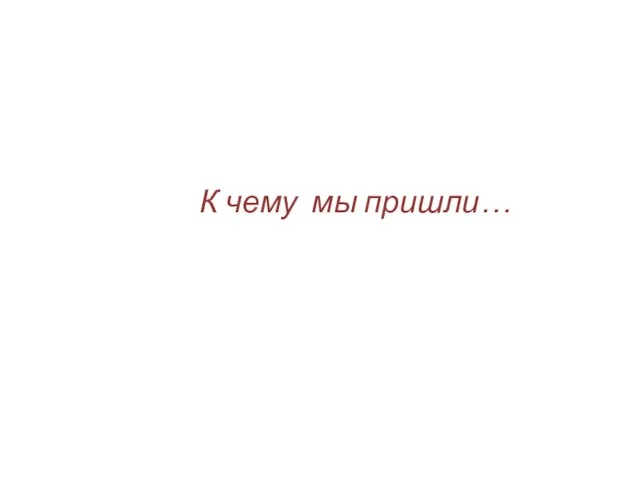 К чему мы пришли…