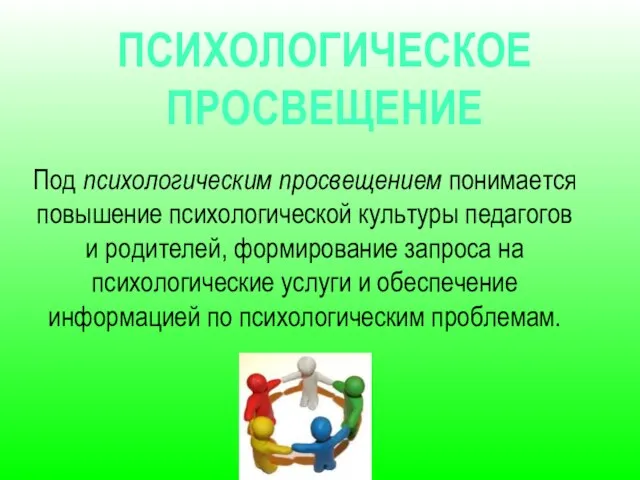 Под психологическим просвещением понимается повышение психологической культуры педагогов и родителей, формирование запроса