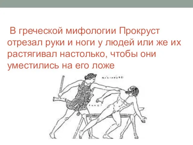 В греческой мифологии Прокруст отрезал руки и ноги у людей или же