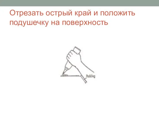 Отрезать острый край и положить подушечку на поверхность