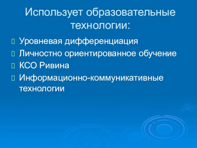 Использует образовательные технологии: Уровневая дифференциация Личностно ориентированное обучение КСО Ривина Информационно-коммуникативные технологии