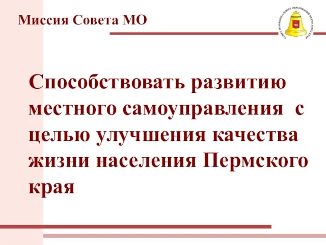 Миссия Совета МО Способствовать развитию местного самоуправления с целью улучшения качества жизни населения Пермского края