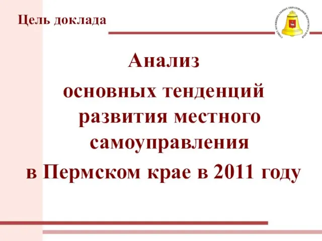 Цель доклада Анализ основных тенденций развития местного самоуправления в Пермском крае в 2011 году