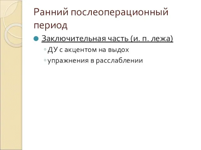 Ранний послеоперационный период Заключительная часть (и. п. лежа) ДУ с акцентом на выдох упражнения в расслаблении