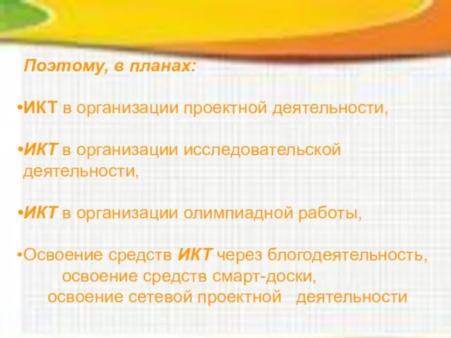 Поэтому, в планах: ИКТ в организации проектной деятельности, ИКТ в организации исследовательской