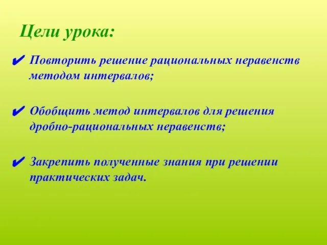 Цели урока: Повторить решение рациональных неравенств методом интервалов; Обобщить метод интервалов для