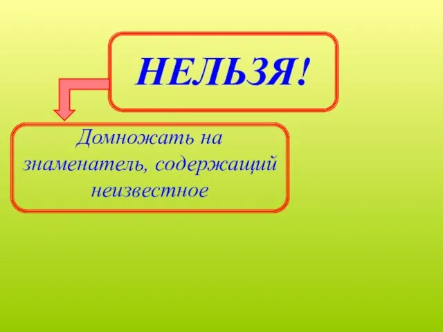 НЕЛЬЗЯ! Домножать на знаменатель, содержащий неизвестное