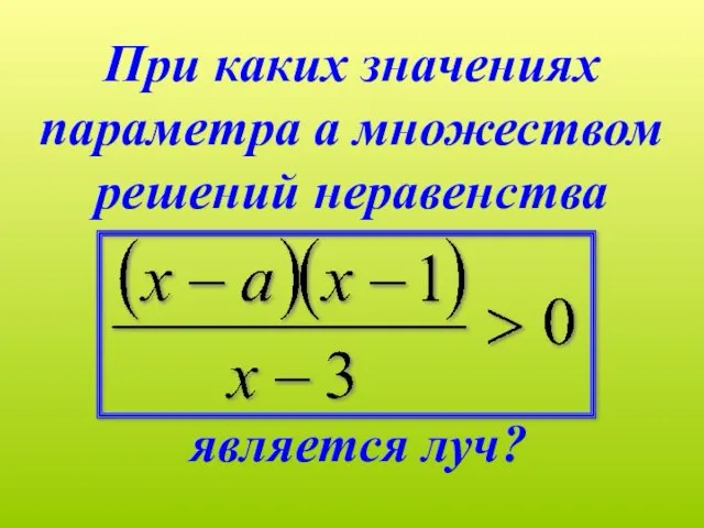 При каких значениях параметра а множеством решений неравенства является луч?