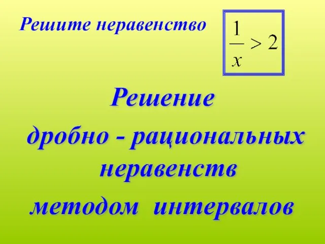 Решите неравенство Решение дробно - рациональных неравенств методом интервалов