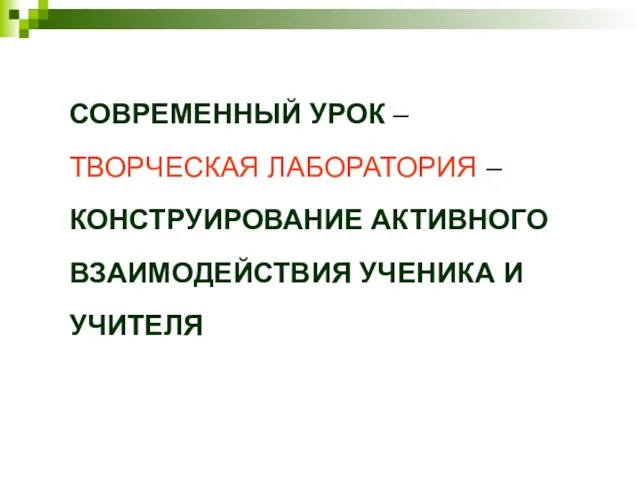 СОВРЕМЕННЫЙ УРОК – ТВОРЧЕСКАЯ ЛАБОРАТОРИЯ – КОНСТРУИРОВАНИЕ АКТИВНОГО ВЗАИМОДЕЙСТВИЯ УЧЕНИКА И УЧИТЕЛЯ