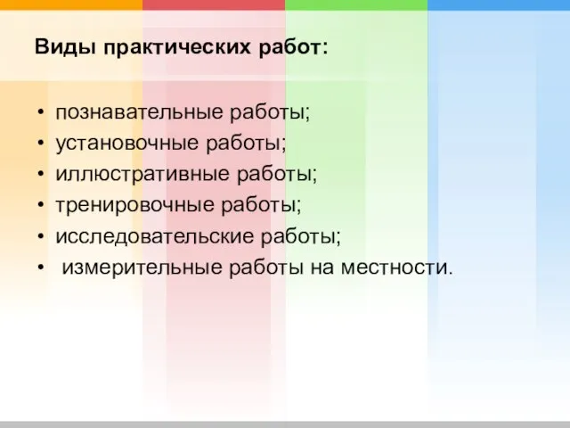 Виды практических работ: познавательные работы; установочные работы; иллюстративные работы; тренировочные работы; исследовательские