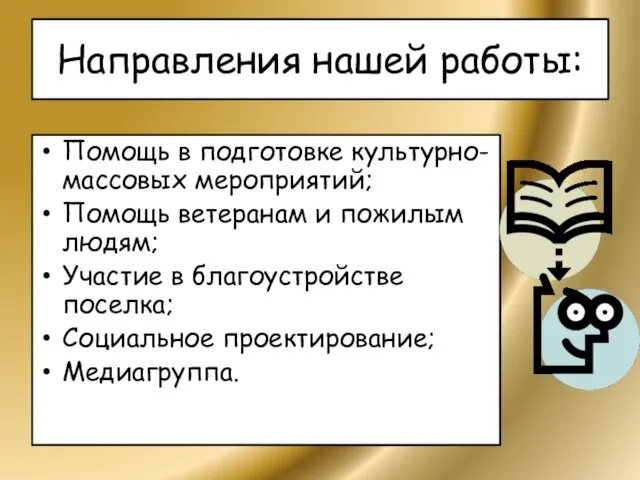 Направления нашей работы: Помощь в подготовке культурно-массовых мероприятий; Помощь ветеранам и пожилым