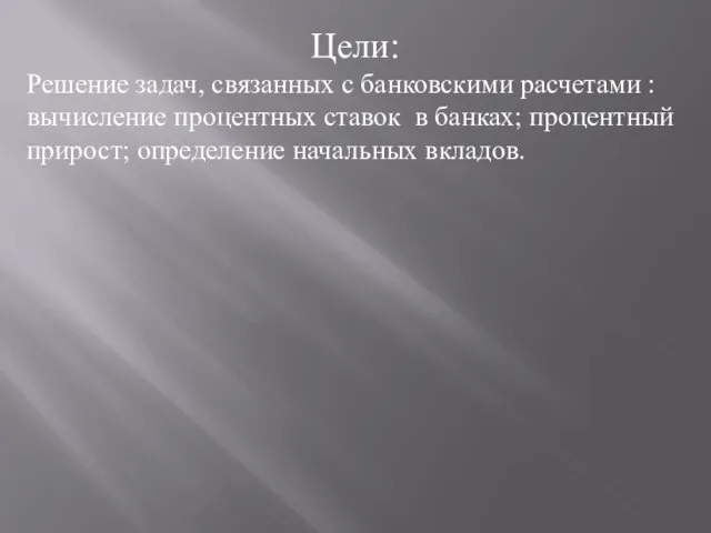 Цели: Решение задач, связанных с банковскими расчетами : вычисление процентных ставок в