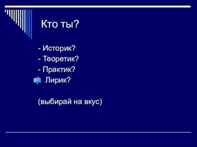 Кто ты? - Историк? - Теоретик? - Практик? Лирик? (выбирай на вкус)