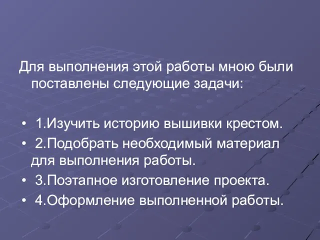 Для выполнения этой работы мною были поставлены следующие задачи: 1.Изучить историю вышивки